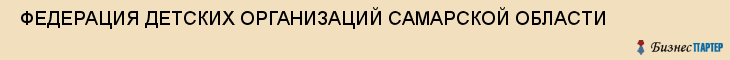  ФЕДЕРАЦИЯ ДЕТСКИХ ОРГАНИЗАЦИЙ САМАРСКОЙ ОБЛАСТИ , Самара