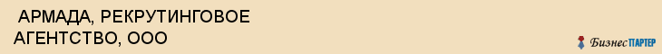  АРМАДА, РЕКРУТИНГОВОЕ АГЕНТСТВО, ООО , Самара