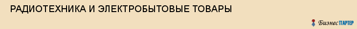  РАДИОТЕХНИКА И ЭЛЕКТРОБЫТОВЫЕ ТОВАРЫ , Самара