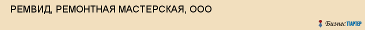  РЕМВИД, РЕМОНТНАЯ МАСТЕРСКАЯ, ООО , Самара