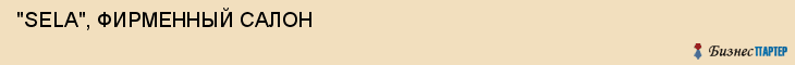  "SELA", ФИРМЕННЫЙ САЛОН , Самара