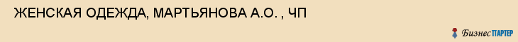  ЖЕНСКАЯ ОДЕЖДА, МАРТЬЯНОВА А.О. , ЧП , Самара