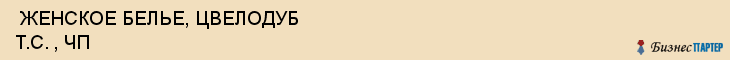  ЖЕНСКОЕ БЕЛЬЕ, ЦВЕЛОДУБ Т.С. , ЧП , Самара