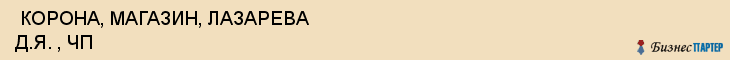  КОРОНА, МАГАЗИН, ЛАЗАРЕВА Д.Я. , ЧП , Самара