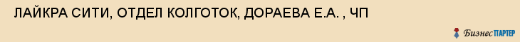  ЛАЙКРА СИТИ, ОТДЕЛ КОЛГОТОК, ДОРАЕВА Е.А. , ЧП , Самара