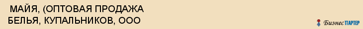  МАЙЯ, (ОПТОВАЯ ПРОДАЖА БЕЛЬЯ, КУПАЛЬНИКОВ, ООО , Самара