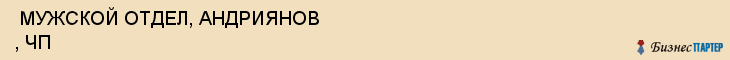  МУЖСКОЙ ОТДЕЛ, АНДРИЯНОВ , ЧП , Самара