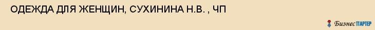  ОДЕЖДА ДЛЯ ЖЕНЩИН, СУХИНИНА Н.В. , ЧП , Самара