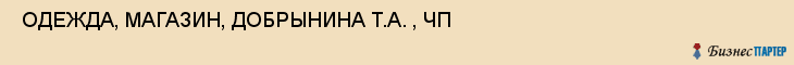  ОДЕЖДА, МАГАЗИН, ДОБРЫНИНА Т.А. , ЧП , Самара