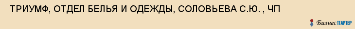  ТРИУМФ, ОТДЕЛ БЕЛЬЯ И ОДЕЖДЫ, СОЛОВЬЕВА С.Ю. , ЧП , Самара