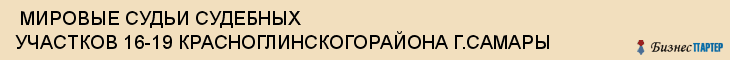  МИРОВЫЕ СУДЬИ СУДЕБНЫХ УЧАСТКОВ 16-19 КРАСНОГЛИНСКОГОРАЙОНА Г.САМАРЫ , Самара