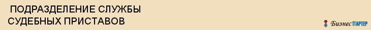  ПОДРАЗДЕЛЕНИЕ СЛУЖБЫ СУДЕБНЫХ ПРИСТАВОВ , Самара