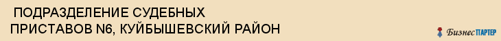  ПОДРАЗДЕЛЕНИЕ СУДЕБНЫХ ПРИСТАВОВ N6, КУЙБЫШЕВСКИЙ РАЙОН , Самара
