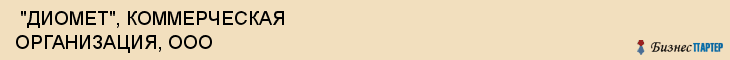  "ДИОМЕТ", КОММЕРЧЕСКАЯ ОРГАНИЗАЦИЯ, ООО , Самара