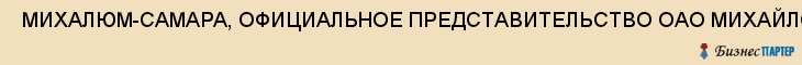  МИХАЛЮМ-САМАРА, ОФИЦИАЛЬНОЕ ПРЕДСТАВИТЕЛЬСТВО ОАО МИХАЙЛОВСКИЙ ЗАВОД ПО ОБРАБОТКЕ ЦВЕТНЫХ МЕТАЛЛОВ, ООО , Самара