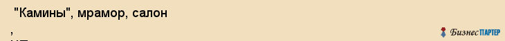  "Камины", мрамор, салон , ЧП , Самара
