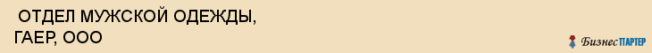  ОТДЕЛ МУЖСКОЙ ОДЕЖДЫ, ГАЕР, ООО , Самара