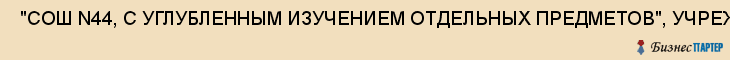  "СОШ N44, С УГЛУБЛЕННЫМ ИЗУЧЕНИЕМ ОТДЕЛЬНЫХ ПРЕДМЕТОВ", УЧРЕЖДЕНИЕ , Самара