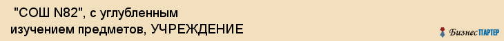  "СОШ N82", с углубленным изучением предметов, УЧРЕЖДЕНИЕ , Самара