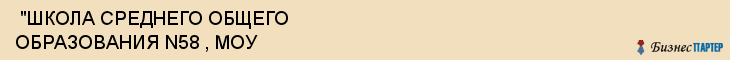  "ШКОЛА СРЕДНЕГО ОБЩЕГО ОБРАЗОВАНИЯ N58 , МОУ , Самара