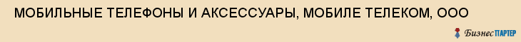  МОБИЛЬНЫЕ ТЕЛЕФОНЫ И АКСЕССУАРЫ, МОБИЛЕ ТЕЛЕКОМ, ООО , Самара