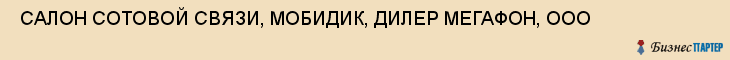 САЛОН СОТОВОЙ СВЯЗИ, МОБИДИК, ДИЛЕР МЕГАФОН, ООО , Самара