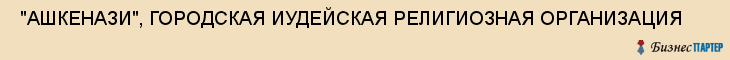  "АШКЕНАЗИ", ГОРОДСКАЯ ИУДЕЙСКАЯ РЕЛИГИОЗНАЯ ОРГАНИЗАЦИЯ , Самара