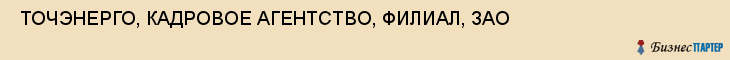  ТОЧЭНЕРГО, КАДРОВОЕ АГЕНТСТВО, ФИЛИАЛ, ЗАО , Самара
