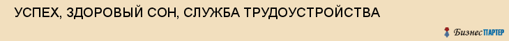  УСПЕХ, ЗДОРОВЫЙ СОН, СЛУЖБА ТРУДОУСТРОЙСТВА , Самара