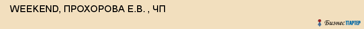  WEEKEND, ПРОХОРОВА Е.В. , ЧП , Самара