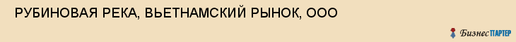  РУБИНОВАЯ РЕКА, ВЬЕТНАМСКИЙ РЫНОК, ООО , Самара
