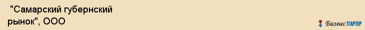  "Самарский губернский рынок", ООО , Самара