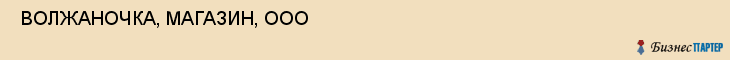  ВОЛЖАНОЧКА, МАГАЗИН, ООО , Самара