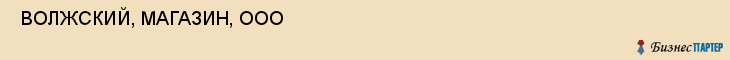  ВОЛЖСКИЙ, МАГАЗИН, ООО , Самара
