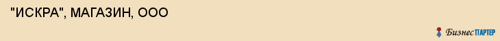 "ИСКРА", МАГАЗИН, ООО , Самара