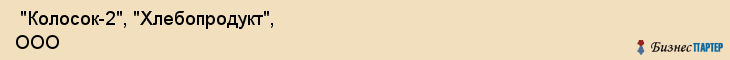  "Колосок-2", "Хлебопродукт", ООО , Самара