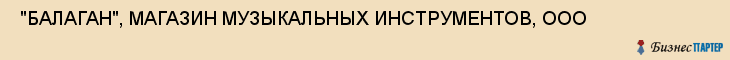  "БАЛАГАН", МАГАЗИН МУЗЫКАЛЬНЫХ ИНСТРУМЕНТОВ, ООО , Самара