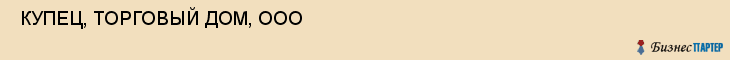  КУПЕЦ, ТОРГОВЫЙ ДОМ, ООО , Самара