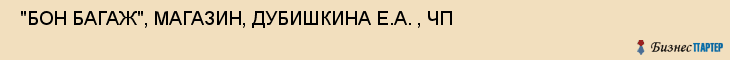  "БОН БАГАЖ", МАГАЗИН, ДУБИШКИНА Е.А. , ЧП , Самара