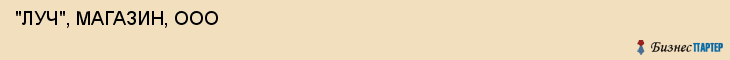  "ЛУЧ", МАГАЗИН, ООО , Самара