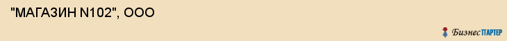  "МАГАЗИН N102", ООО , Самара