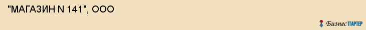  "МАГАЗИН N 141", ООО , Самара