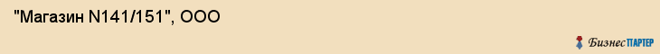  "Магазин N141/151", ООО , Самара