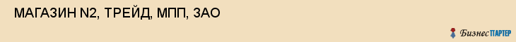  МАГАЗИН N2, ТРЕЙД, МПП, ЗАО , Самара