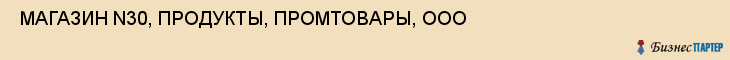  МАГАЗИН N30, ПРОДУКТЫ, ПРОМТОВАРЫ, ООО , Самара