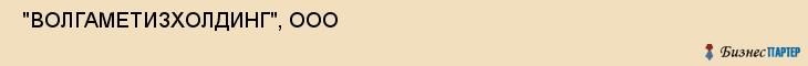  "ВОЛГАМЕТИЗХОЛДИНГ", ООО , Самара