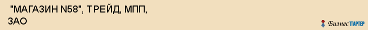  "МАГАЗИН N58", ТРЕЙД, МПП, ЗАО , Самара