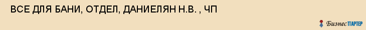  ВСЕ ДЛЯ БАНИ, ОТДЕЛ, ДАНИЕЛЯН Н.В. , ЧП , Самара