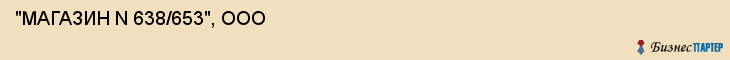  "МАГАЗИН N 638/653", ООО , Самара
