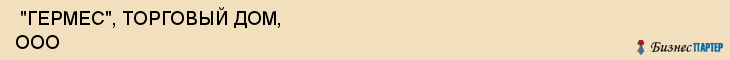  "ГЕРМЕС", ТОРГОВЫЙ ДОМ, ООО , Самара